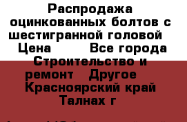 Распродажа оцинкованных болтов с шестигранной головой. › Цена ­ 70 - Все города Строительство и ремонт » Другое   . Красноярский край,Талнах г.